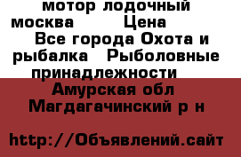 мотор лодочный москва-25.  › Цена ­ 10 000 - Все города Охота и рыбалка » Рыболовные принадлежности   . Амурская обл.,Магдагачинский р-н